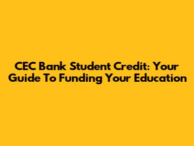 CEC Bank Student Credit: Your Guide To Funding Your Education