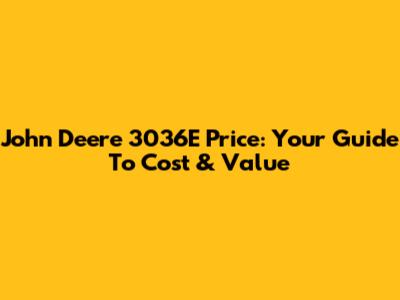 John Deere 3036E Price: Your Guide To Cost & Value
