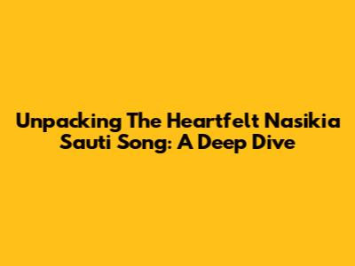 Unpacking The Heartfelt 'Nasikia Sauti' Song: A Deep Dive